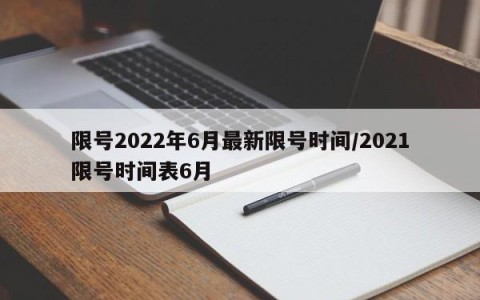 限号2022年6月最新限号时间/2021限号时间表6月